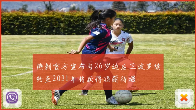 热刺官方宣布与26岁边后卫波罗续约至2031年将获得顶薪待遇