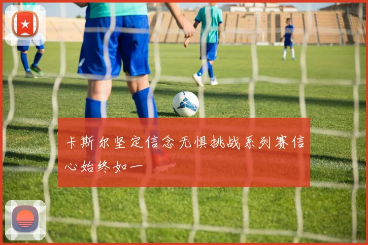 卡斯尔坚定信念无惧挑战系列赛信心始终如一