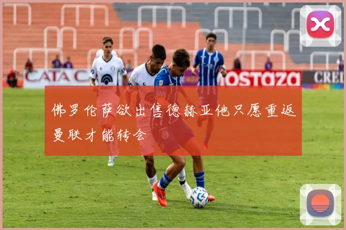 佛罗伦萨欲出售德赫亚他只愿重返曼联才能转会