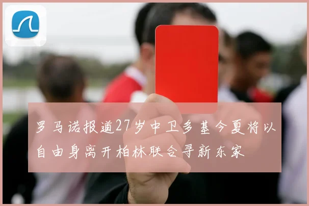 罗马诺报道27岁中卫多基今夏将以自由身离开柏林联合寻新东家